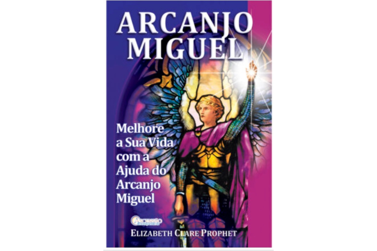 Arcanjo Miguel - Melhore a sua vida com a ajuda do Arcanjo Miguel de Elizabeth Clare Prophet